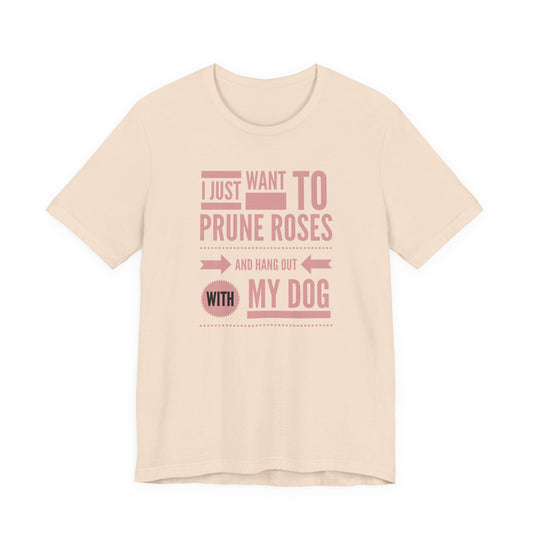 I Just Want to Prune Roses and Hang Out with My Dog T-Shirt