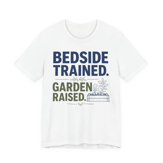 Bedside Trained, Garden Raised T-Shirt — Funny Nurse & Gardener Tee