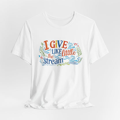 I Give Like the Little Stream – Faith-Inspired Unisex Tee