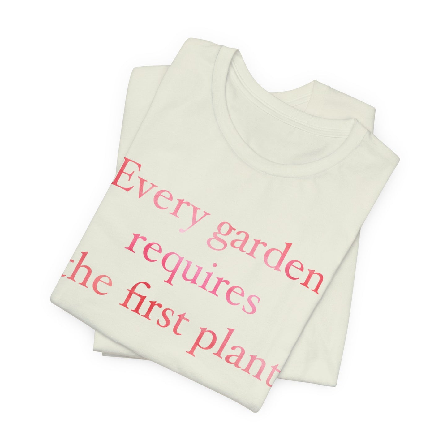 Every Garden Requires the First Plant - New Gardener Tee