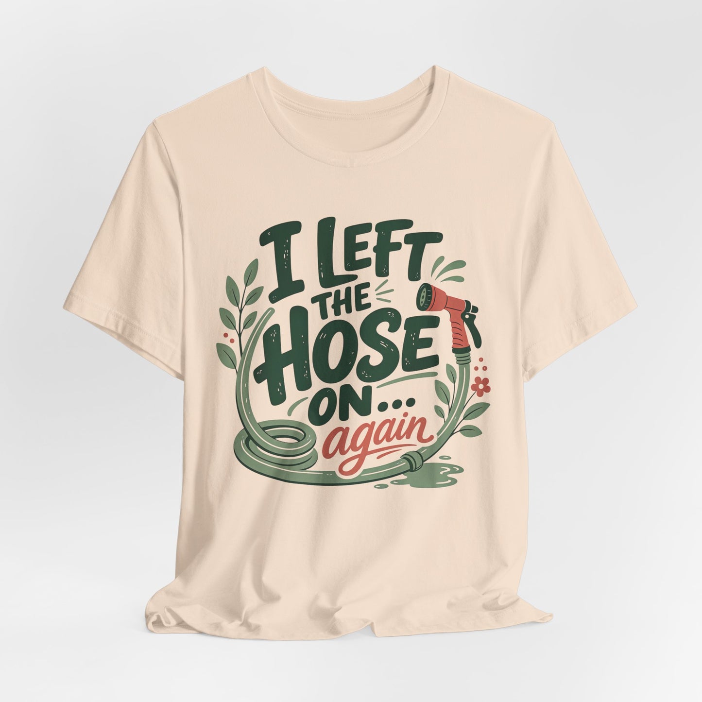 I Left the Hose On Again T-Shirt Tee