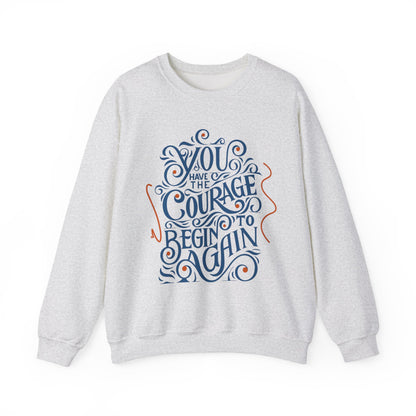 You Have the Courage to Begin Again — Inspirational Typography Sweatshirt
