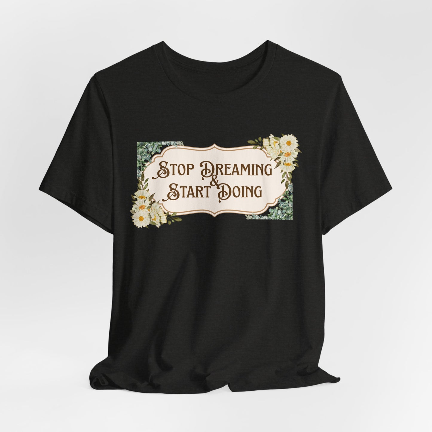 Stop Dreaming Start Doing Floral Motivational Tee