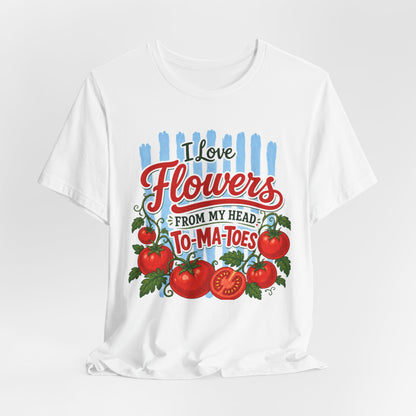 I Love Flowers from My Head To-Ma-Toes Tee