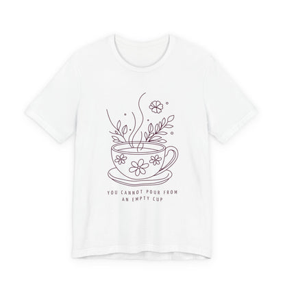 You Cannot Pour From an Empty Cup — Self Care Quote Tee