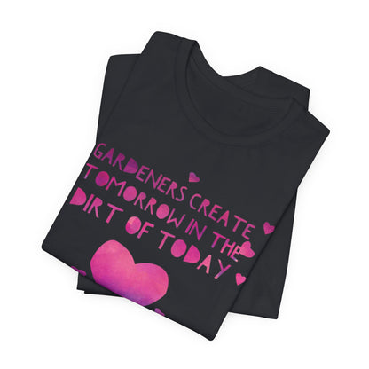 Gardeners Create Tomorrow in the Dirt of Today - Motivational Gardener Tee