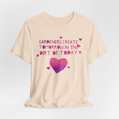 Gardeners Create Tomorrow in the Dirt of Today - Motivational Gardener Tee