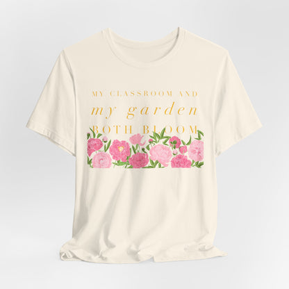 My Classroom & Garden Both Bloom - Inspirational Teacher & Flower T-Shirt