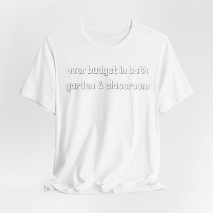Over Budget in Both Garden & Classroom - Teacher and Gardner Funny Graphic Tee