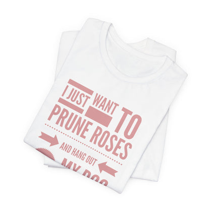 I Just Want to Prune Roses and Hang Out with My Dog T-Shirt