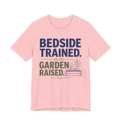 Bedside Trained, Garden Raised T-Shirt — Funny Nurse & Gardener Tee
