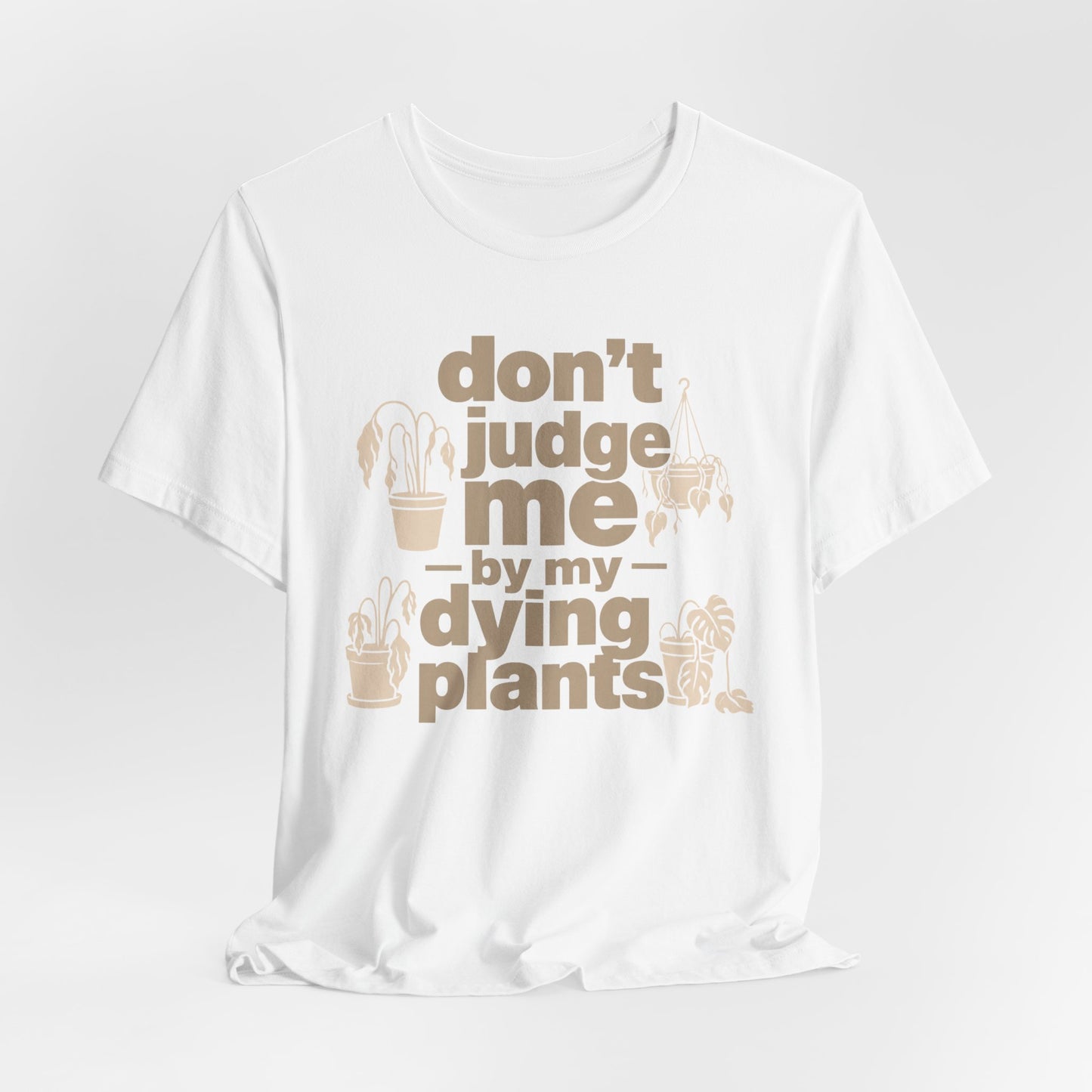 Don't Judge Me by My Dying Plants Tee