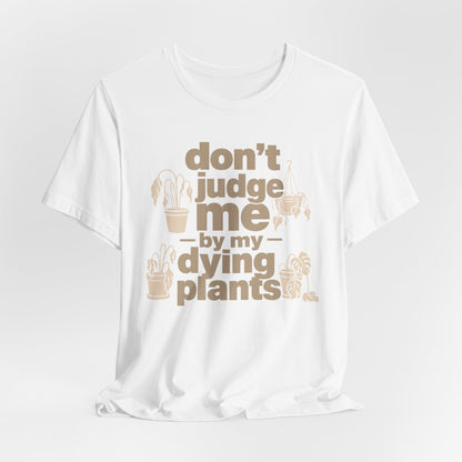 Don't Judge Me by My Dying Plants Tee