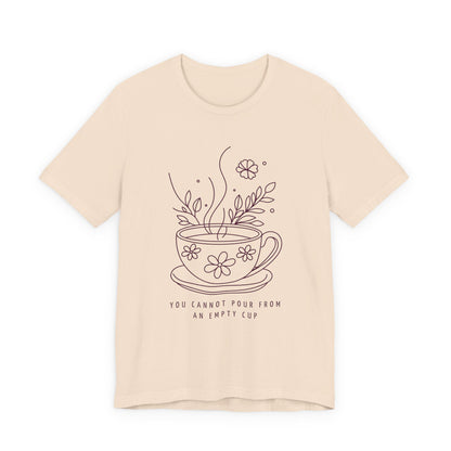 You Cannot Pour From an Empty Cup — Self Care Quote Tee