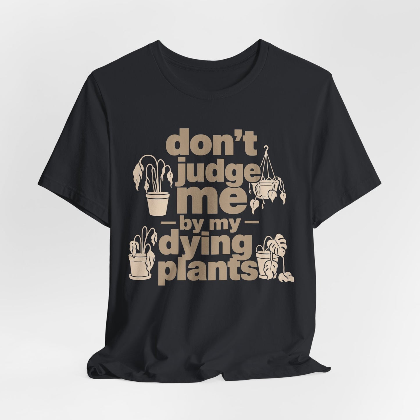 Don't Judge Me by My Dying Plants Tee