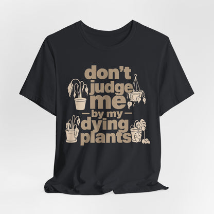 Don't Judge Me by My Dying Plants Tee