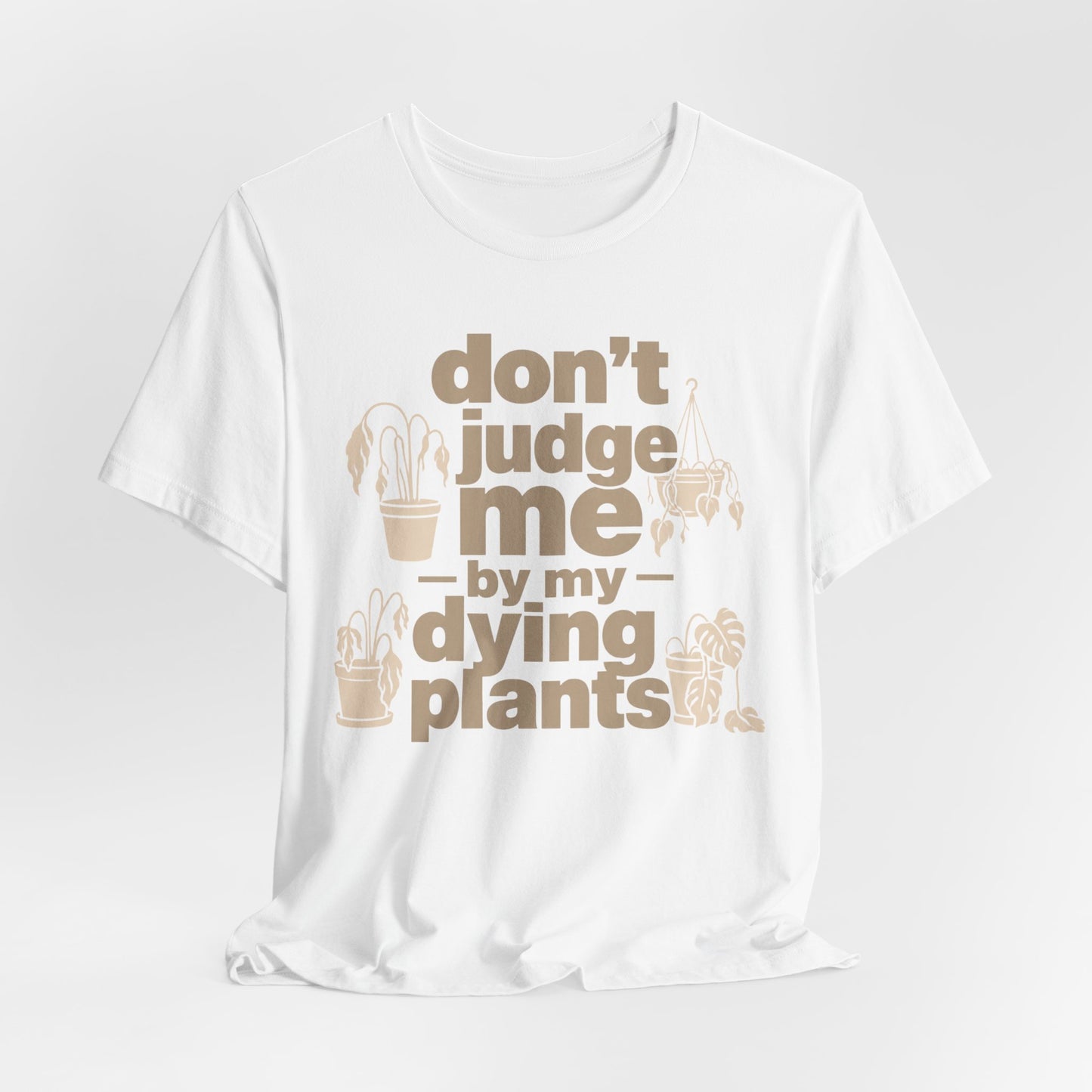 Don't Judge Me by My Dying Plants Tee