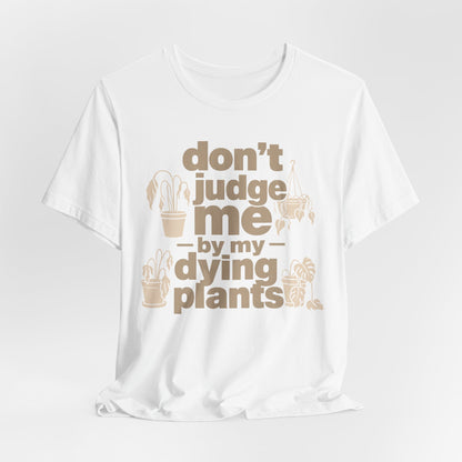Don't Judge Me by My Dying Plants Tee
