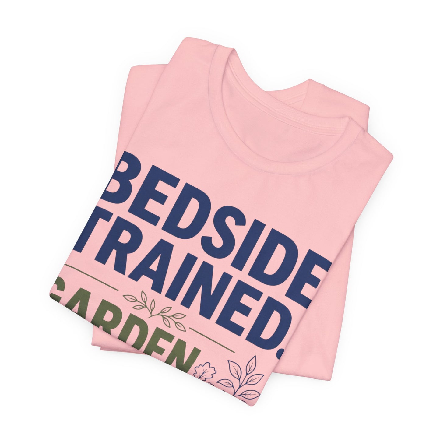 Bedside Trained, Garden Raised T-Shirt — Funny Nurse & Gardener Tee