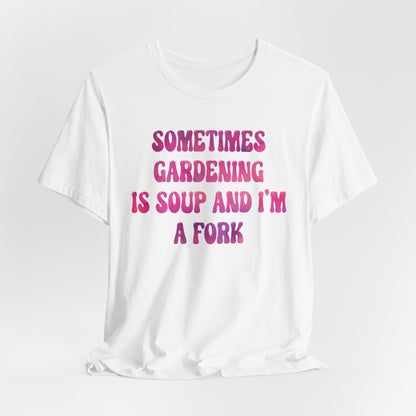 Sometimes Gardening Is Soup And I'm A Fork T-Shirt — Funny Gardening Tee for Gardeners & Plant Lovers