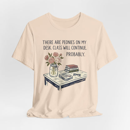 There Are Peonies On My Desk. Class Will Continue. Probably. - Floral Teacher Tee
