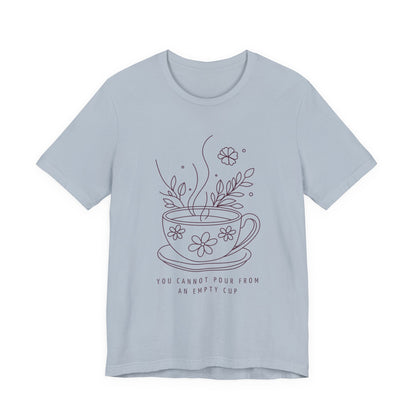 You Cannot Pour From an Empty Cup — Self Care Quote Tee