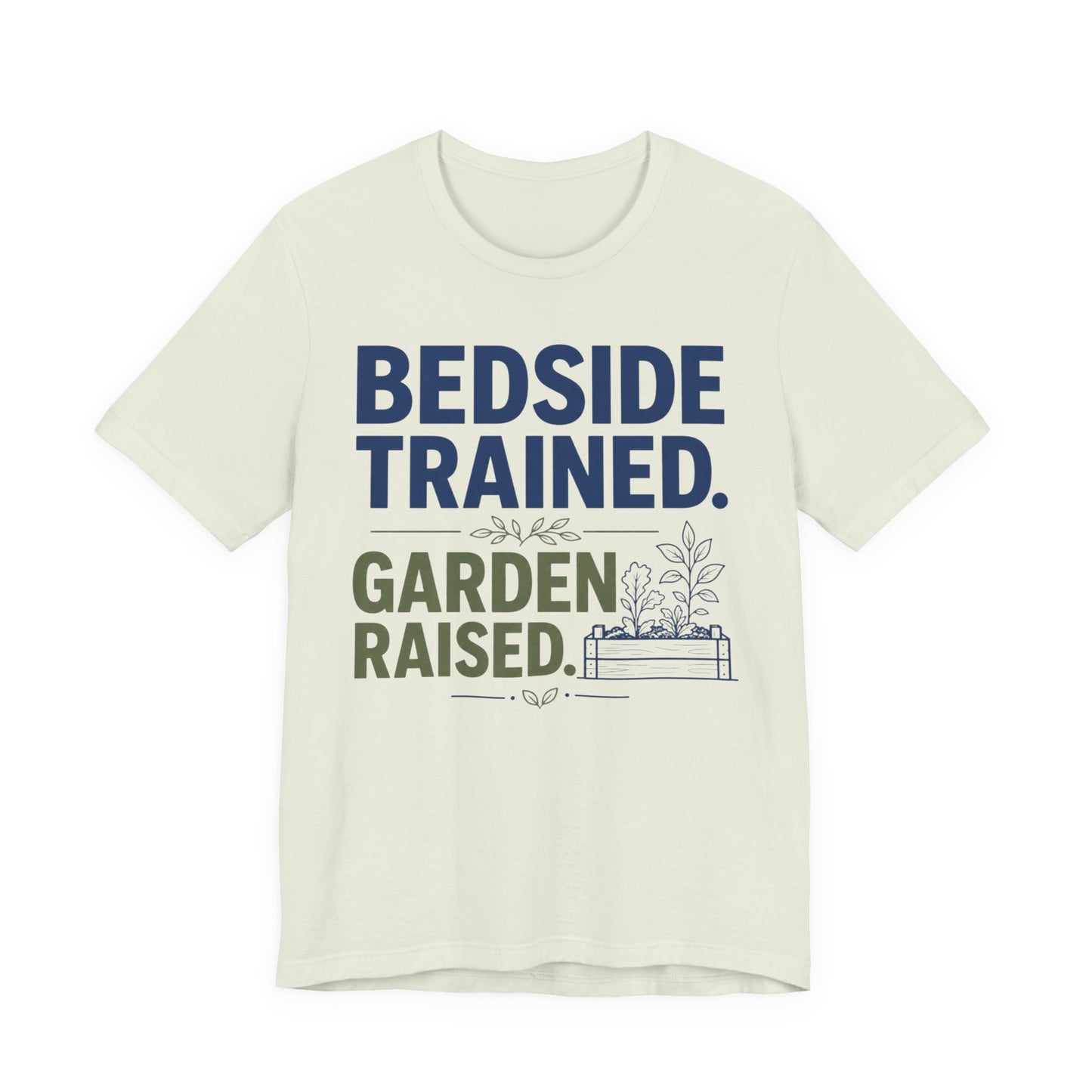 Bedside Trained, Garden Raised T-Shirt — Funny Nurse & Gardener Tee