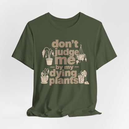 Don't Judge Me by My Dying Plants Tee