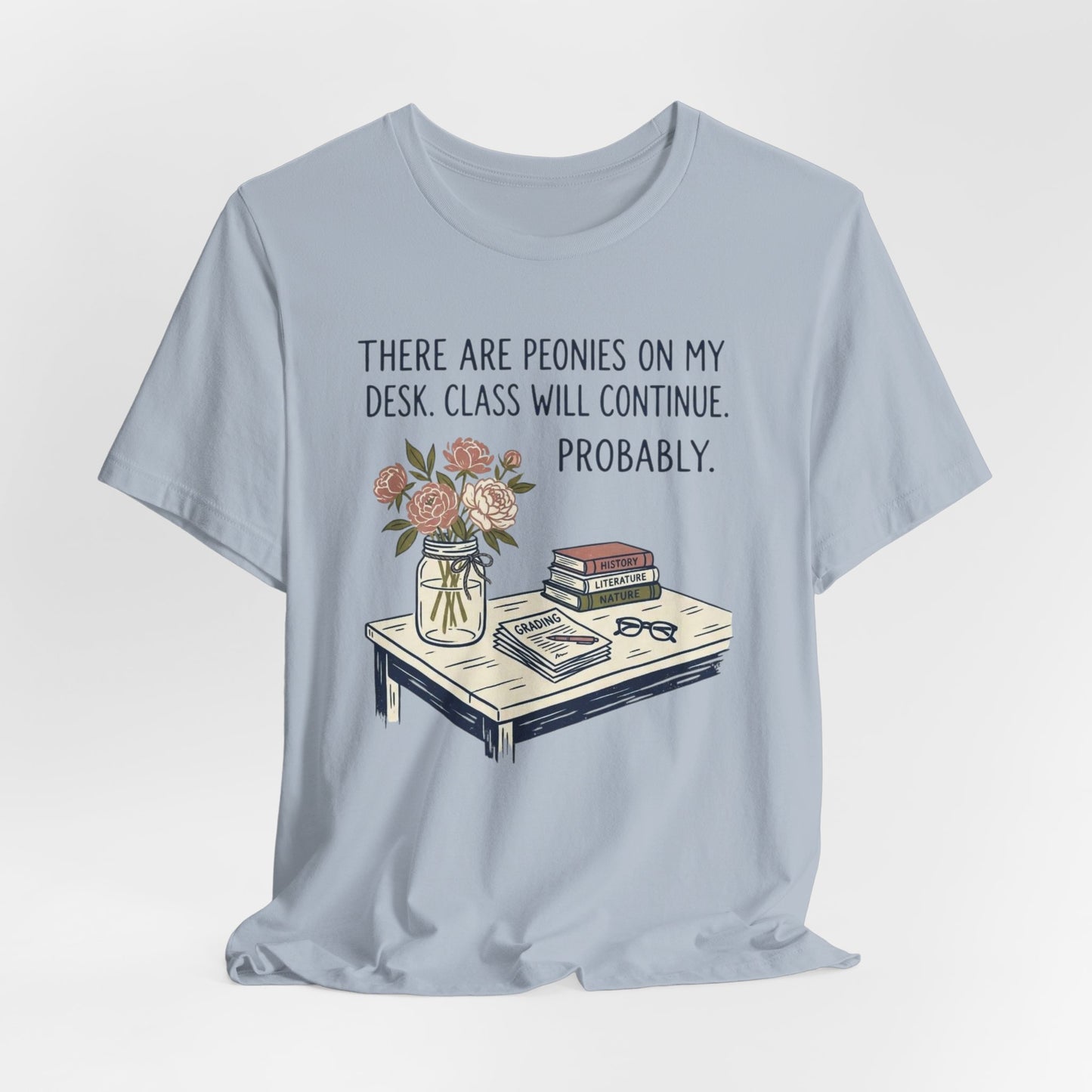There Are Peonies On My Desk. Class Will Continue. Probably. - Floral Teacher Tee