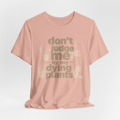 Don't Judge Me by My Dying Plants Tee
