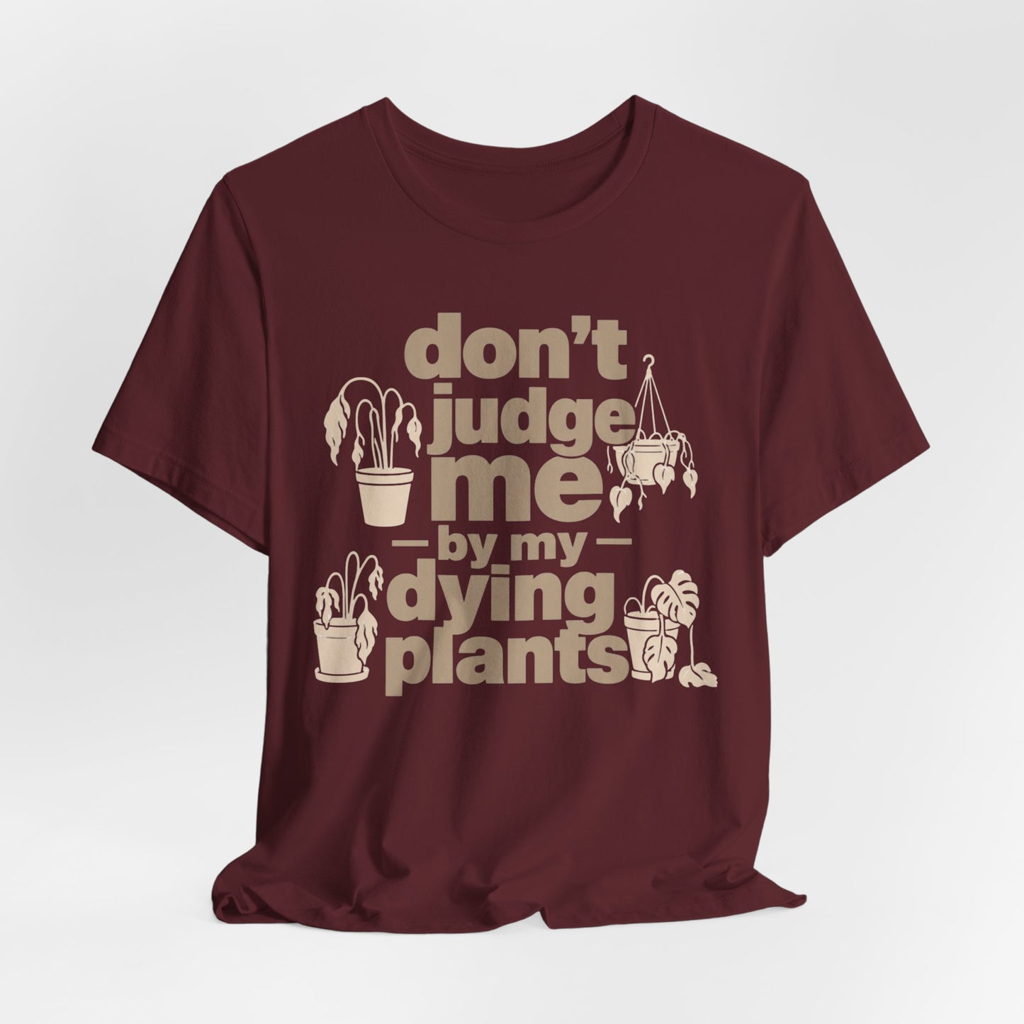 Don't Judge Me by My Dying Plants Tee