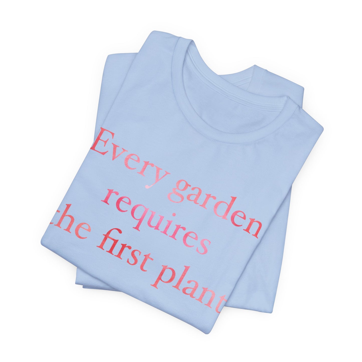 Every Garden Requires the First Plant - New Gardener Tee