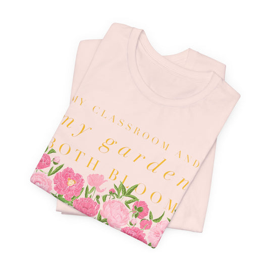 My Classroom & Garden Both Bloom - Inspirational Teacher & Flower T-Shirt