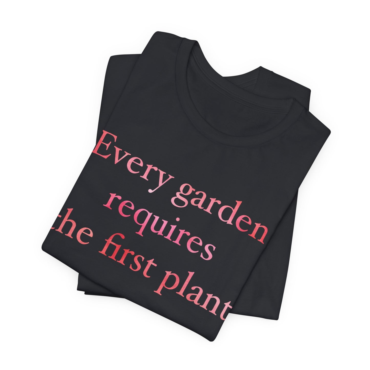 Every Garden Requires the First Plant - New Gardener Tee