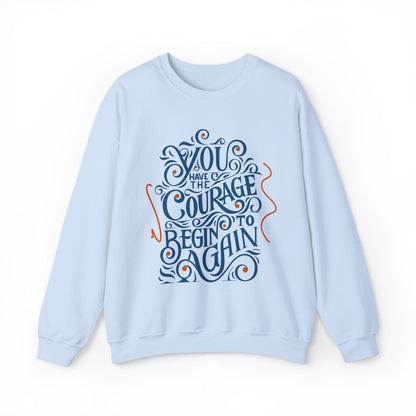 You Have the Courage to Begin Again — Inspirational Typography Sweatshirt