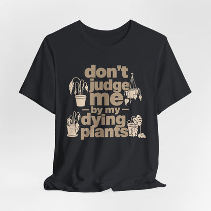 Don't Judge Me by My Dying Plants Tee