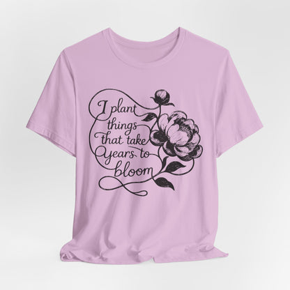 I Plant Things that Take Years to Bloom - Floral Gardener and Teacher Tee