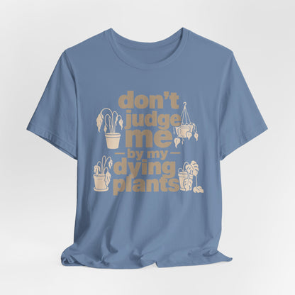 Don't Judge Me by My Dying Plants Tee