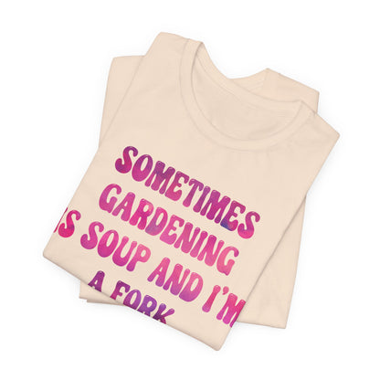 Sometimes Gardening Is Soup And I'm A Fork T-Shirt — Funny Gardening Tee for Gardeners & Plant Lovers