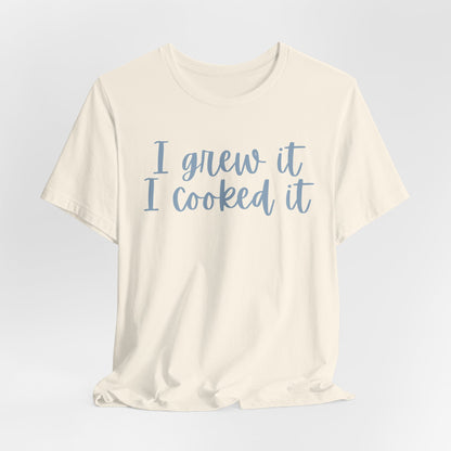 I Grew It, I Cooked It - Garden-to-Table Cooking Tee