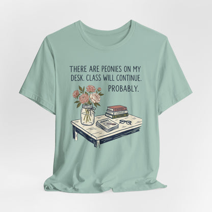 There Are Peonies On My Desk. Class Will Continue. Probably. - Floral Teacher Tee