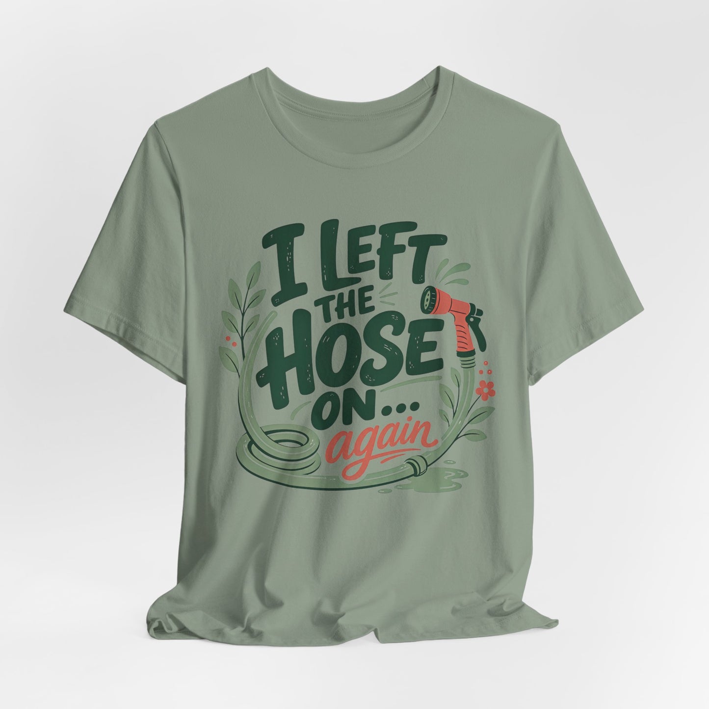 I Left the Hose On Again T-Shirt Tee