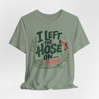 I Left the Hose On Again T-Shirt Tee