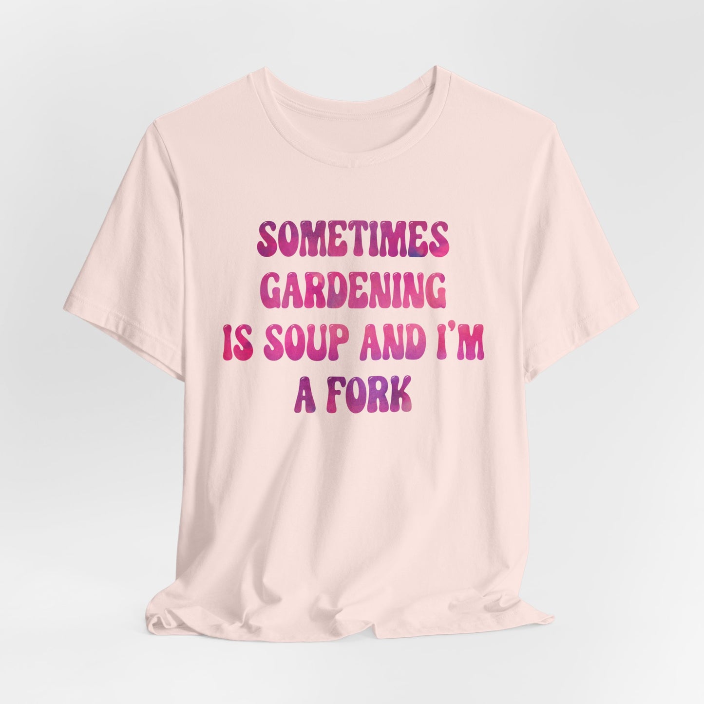 Sometimes Gardening Is Soup And I'm A Fork T-Shirt — Funny Gardening Tee for Gardeners & Plant Lovers