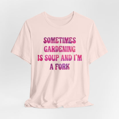 Sometimes Gardening Is Soup And I'm A Fork T-Shirt — Funny Gardening Tee for Gardeners & Plant Lovers