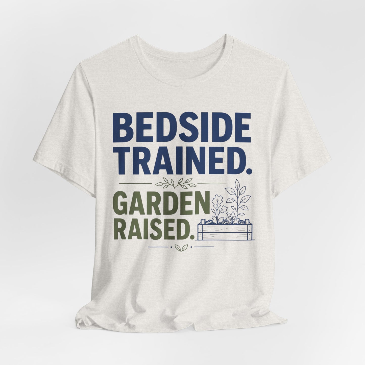 Bedside Trained, Garden Raised T-Shirt — Funny Nurse & Gardener Tee