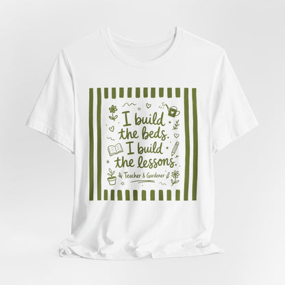 I Build the Beds, I Build the Lessons - Teacher & Gardener T‑Shirt