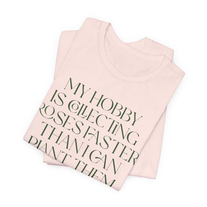 My Hobby Is Collecting Roses Faster Than I Can Plant Them - Rosarian Gardner Tee