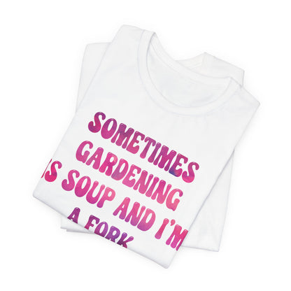 Sometimes Gardening Is Soup And I'm A Fork T-Shirt — Funny Gardening Tee for Gardeners & Plant Lovers