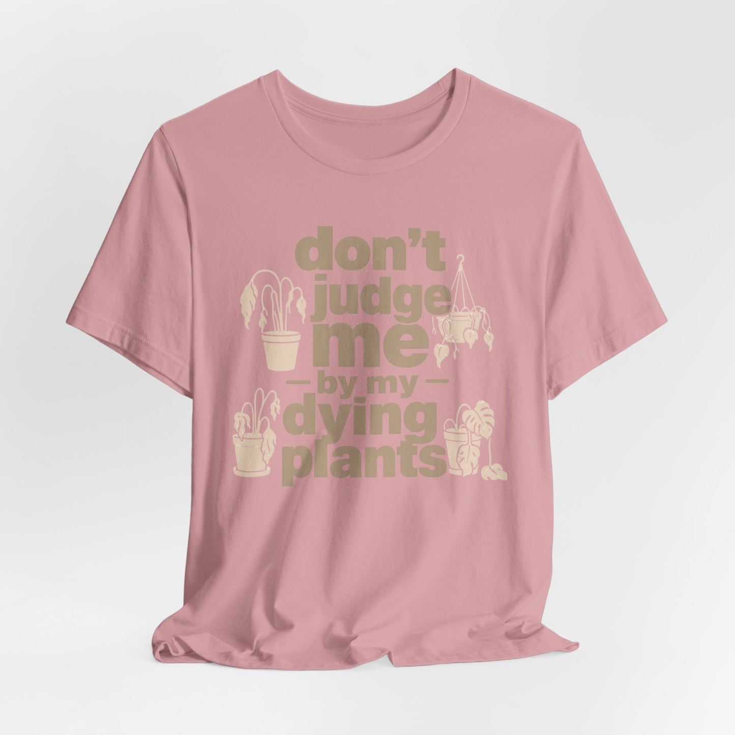 Don't Judge Me by My Dying Plants Tee